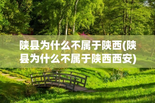 陕县为什么不属于陕西(陕县为什么不属于陕西西安)