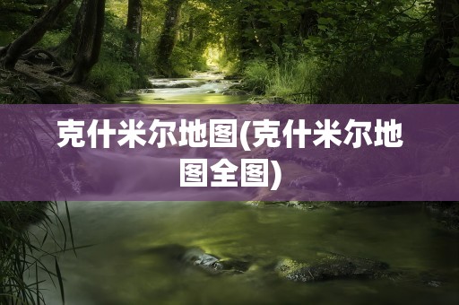 克什米尔地图(克什米尔地图全图)