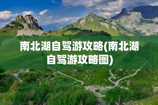 南北湖自驾游攻略(南北湖自驾游攻略图)