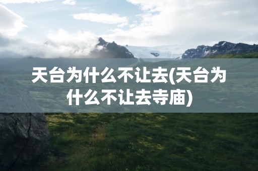 天台为什么不让去(天台为什么不让去寺庙)