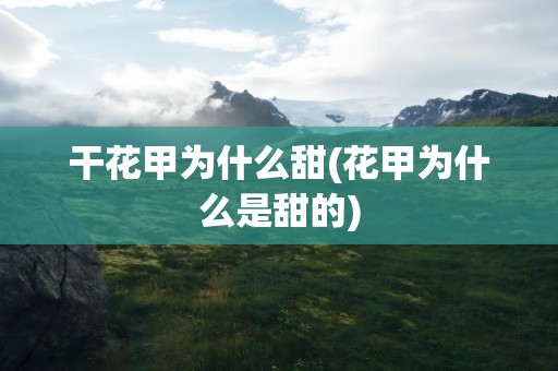 干花甲为什么甜(花甲为什么是甜的)