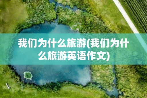 我们为什么旅游(我们为什么旅游英语作文)