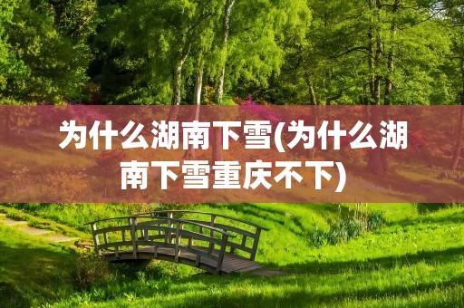 为什么湖南下雪(为什么湖南下雪重庆不下)