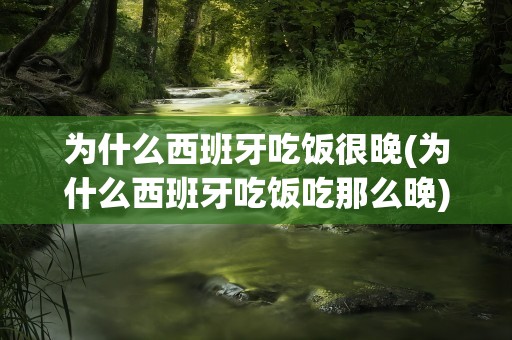 为什么西班牙吃饭很晚(为什么西班牙吃饭吃那么晚)