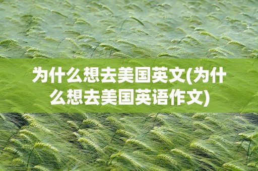 为什么想去美国英文(为什么想去美国英语作文)