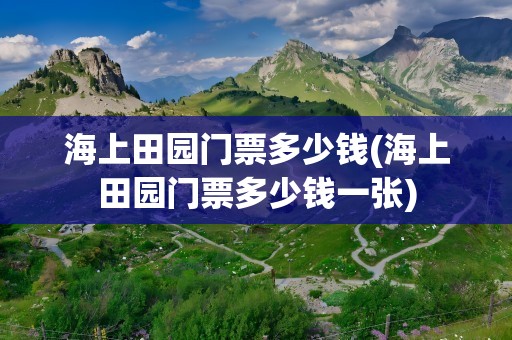 海上田园门票多少钱(海上田园门票多少钱一张)