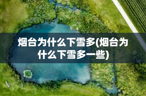 烟台为什么下雪多(烟台为什么下雪多一些)