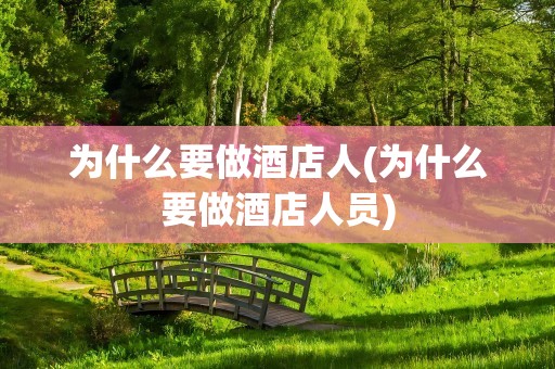 为什么要做酒店人(为什么要做酒店人员)