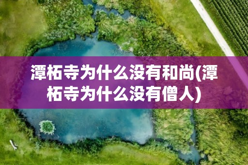 潭柘寺为什么没有和尚(潭柘寺为什么没有僧人)
