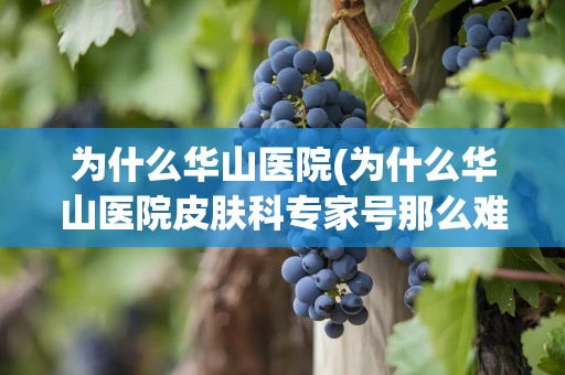 为什么华山医院(为什么华山医院皮肤科专家号那么难约？)