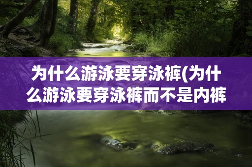 为什么游泳要穿泳裤(为什么游泳要穿泳裤而不是内裤)