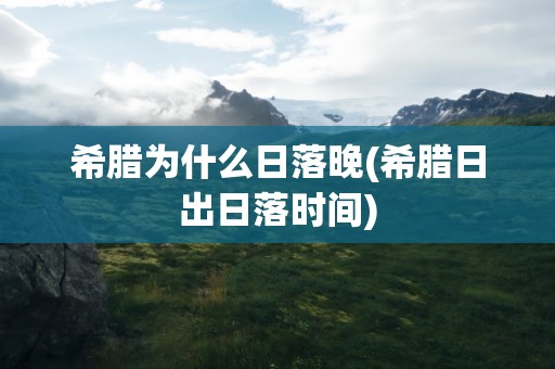 希腊为什么日落晚(希腊日出日落时间)