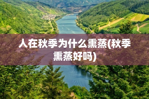 人在秋季为什么熏蒸(秋季熏蒸好吗)