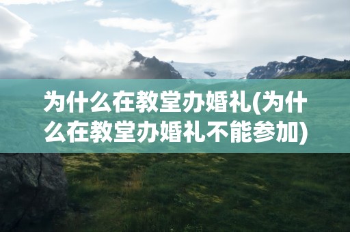 为什么在教堂办婚礼(为什么在教堂办婚礼不能参加)