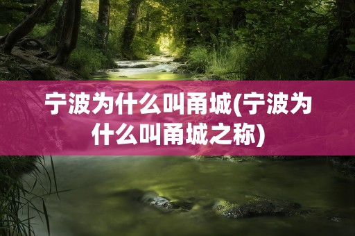宁波为什么叫甬城(宁波为什么叫甬城之称)