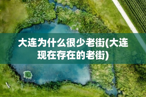 大连为什么很少老街(大连现在存在的老街)