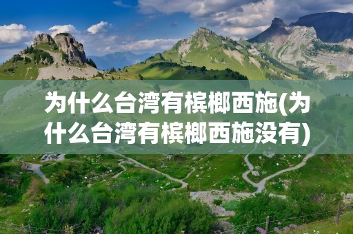 为什么台湾有槟榔西施(为什么台湾有槟榔西施没有)