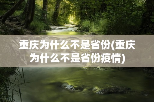 重庆为什么不是省份(重庆为什么不是省份疫情)
