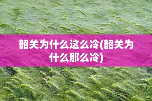 韶关为什么这么冷(韶关为什么那么冷)