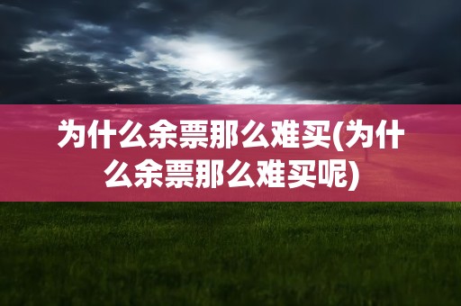 为什么余票那么难买(为什么余票那么难买呢)