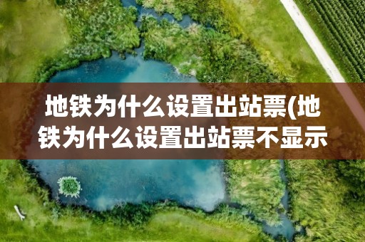 地铁为什么设置出站票(地铁为什么设置出站票不显示)
