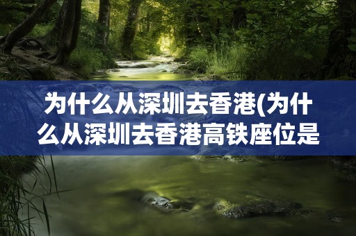 为什么从深圳去香港(为什么从深圳去香港高铁座位是反的)