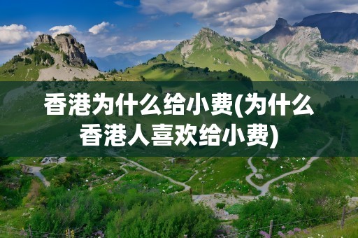 香港为什么给小费(为什么香港人喜欢给小费)