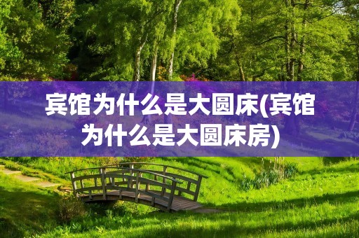 宾馆为什么是大圆床(宾馆为什么是大圆床房)