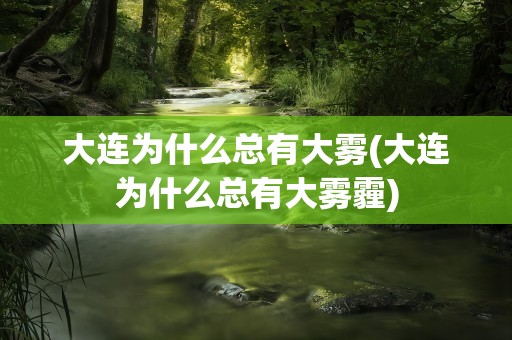 大连为什么总有大雾(大连为什么总有大雾霾)
