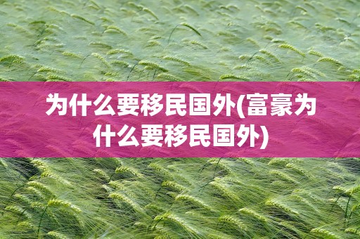 为什么要移民国外(富豪为什么要移民国外)