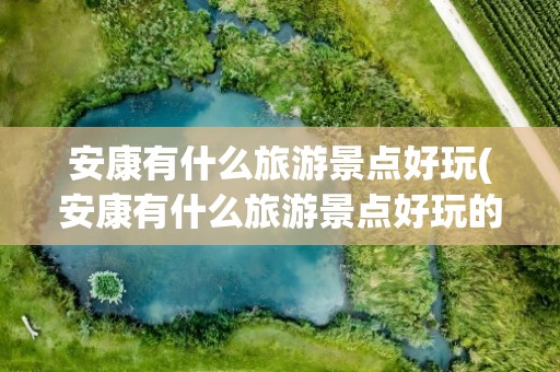 安康有什么旅游景点好玩(安康有什么旅游景点好玩的)