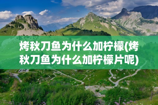 烤秋刀鱼为什么加柠檬(烤秋刀鱼为什么加柠檬片呢)