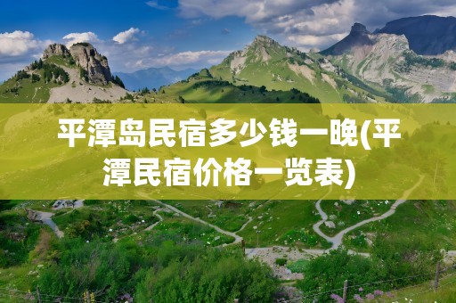 平潭岛民宿多少钱一晚(平潭民宿价格一览表)