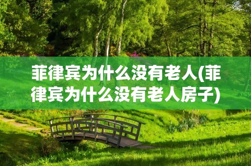 菲律宾为什么没有老人(菲律宾为什么没有老人房子)
