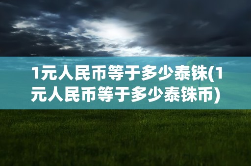 1元人民币等于多少泰铢(1元人民币等于多少泰铢币)