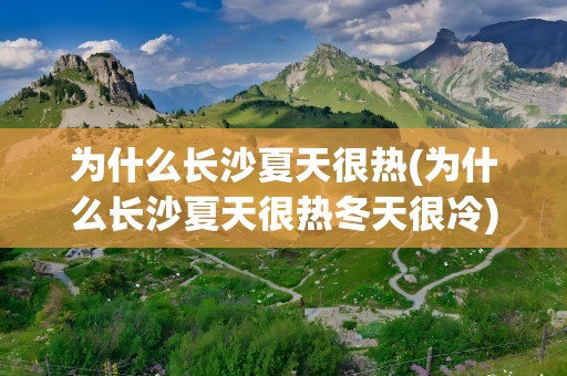 为什么长沙夏天很热(为什么长沙夏天很热冬天很冷)