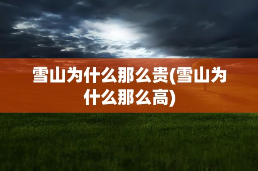 雪山为什么那么贵(雪山为什么那么高)