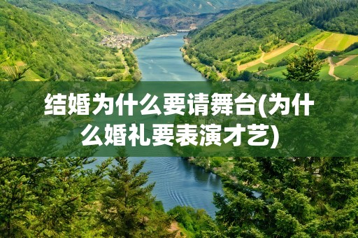 结婚为什么要请舞台(为什么婚礼要表演才艺)