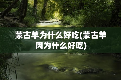 蒙古羊为什么好吃(蒙古羊肉为什么好吃)