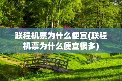 联程机票为什么便宜(联程机票为什么便宜很多)