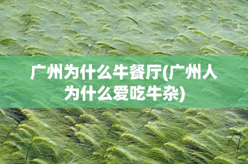 广州为什么牛餐厅(广州人为什么爱吃牛杂)