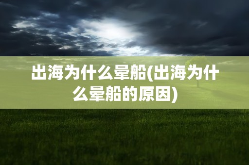 出海为什么晕船(出海为什么晕船的原因)