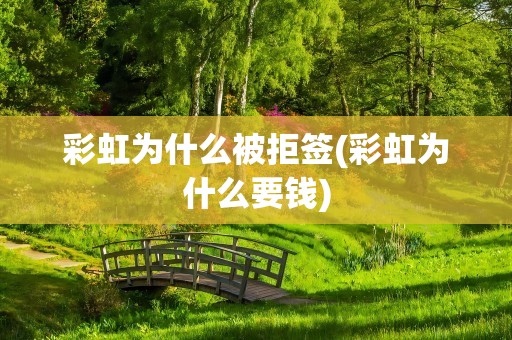 彩虹为什么被拒签(彩虹为什么要钱)