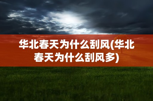 华北春天为什么刮风(华北春天为什么刮风多)