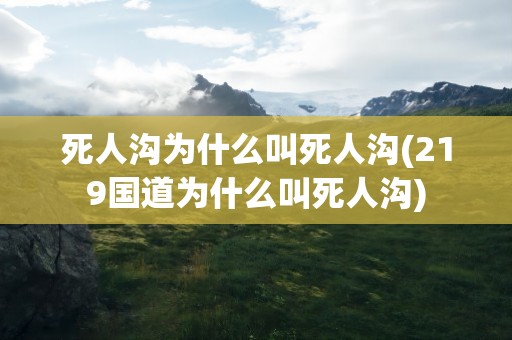 死人沟为什么叫死人沟(219国道为什么叫死人沟)