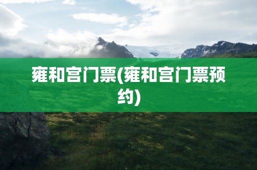 雍和宫门票(雍和宫门票预约)