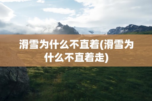 滑雪为什么不直着(滑雪为什么不直着走)