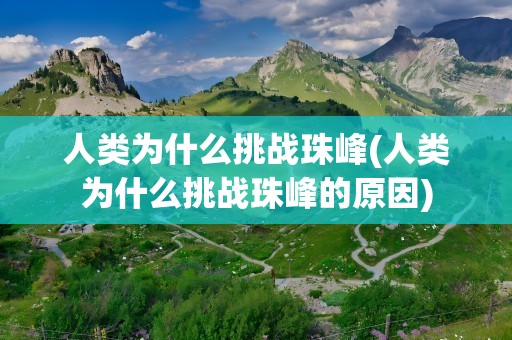 人类为什么挑战珠峰(人类为什么挑战珠峰的原因)