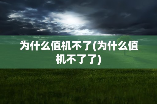 为什么值机不了(为什么值机不了了)