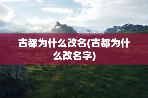 古都为什么改名(古都为什么改名字)